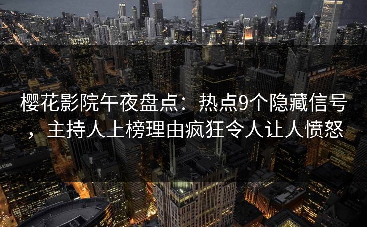 樱花影院午夜盘点:热点9个隐藏信号,主持人上榜理由疯狂令人让人愤怒 樱花影院午夜盘点:热点9个隐藏信号,主持人上榜理由疯狂令人让人愤怒