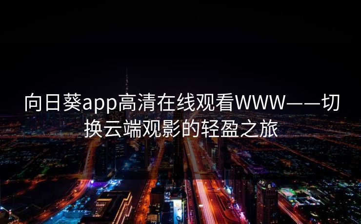 向日葵app高清在线观看WWW——切换云端观影的轻盈之旅