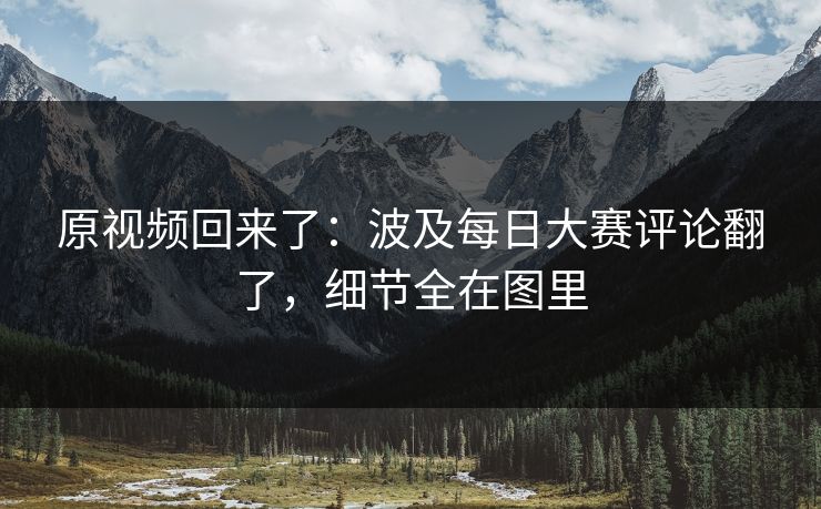 原视频回来了：波及每日大赛评论翻了，细节全在图里