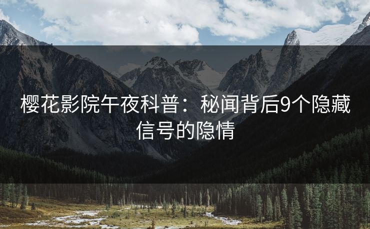 樱花影院午夜科普：秘闻背后9个隐藏信号的隐情
