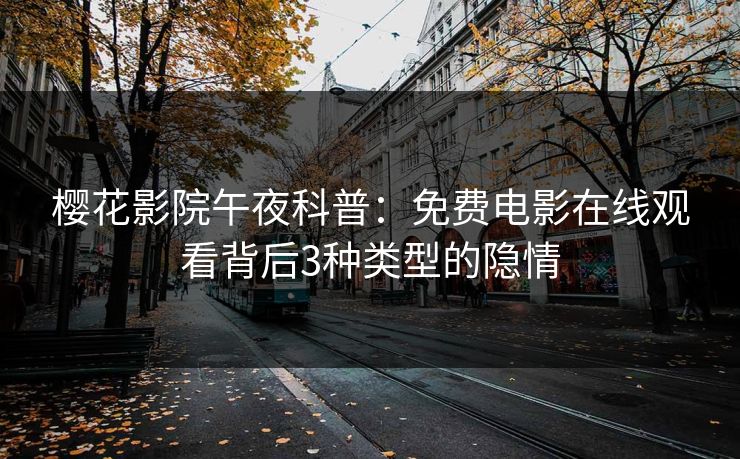樱花影院午夜科普：免费电影在线观看背后3种类型的隐情
