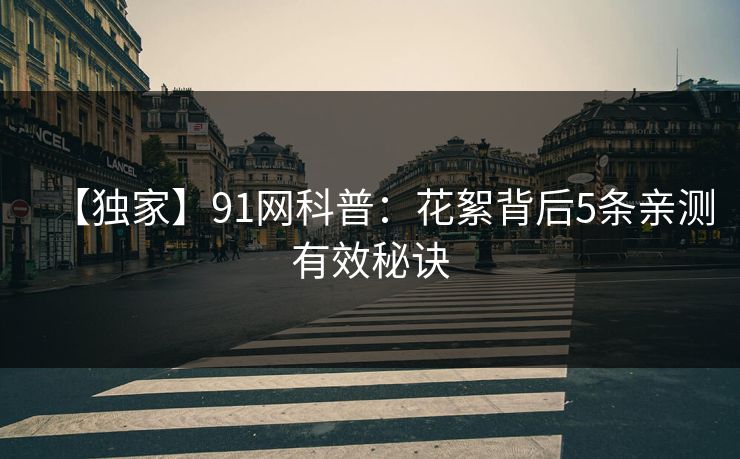 【独家】91网科普:花絮背后5条亲测有效秘诀