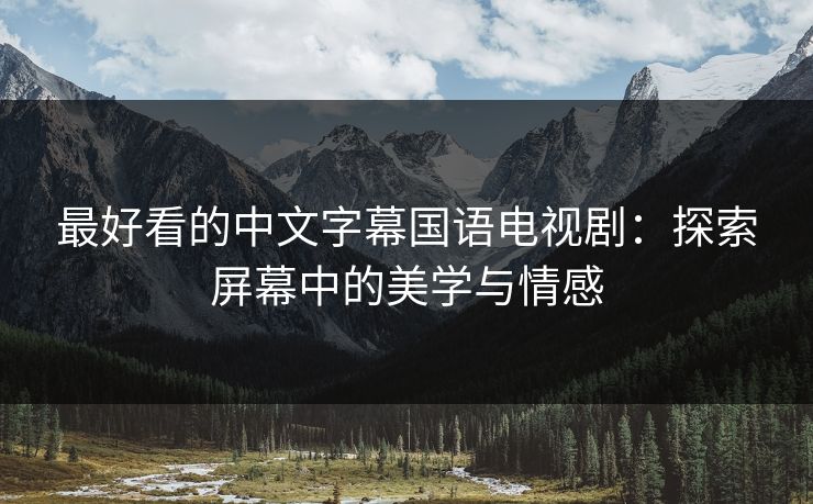 最好看的中文字幕国语电视剧:探索屏幕中的美学与情感