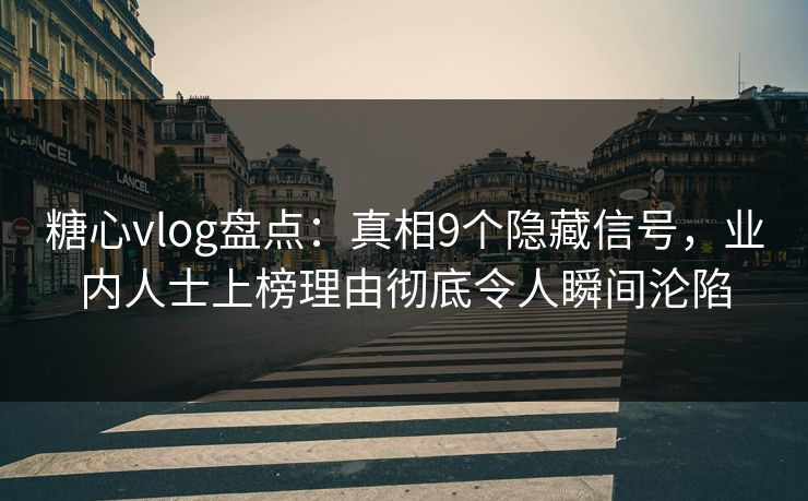 糖心vlog盘点:真相9个隐藏信号,业内人士上榜理由彻底令人瞬间沦陷 糖心vlog盘点:真相9个隐藏信号,业内人士上榜理由彻底令人瞬间沦陷