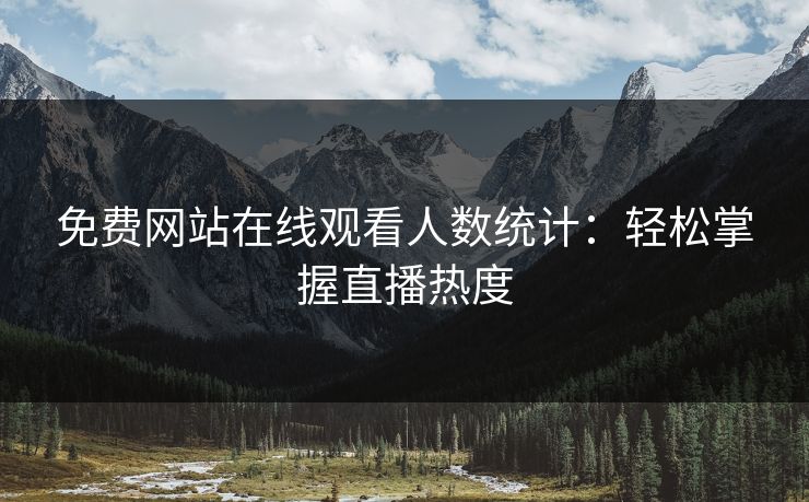 免费网站在线观看人数统计:轻松掌握直播热度