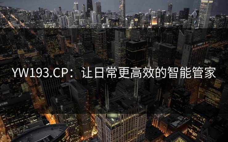 YW193.CP:让日常更高效的智能管家 YW193.CP:让日常更高效的智能管家