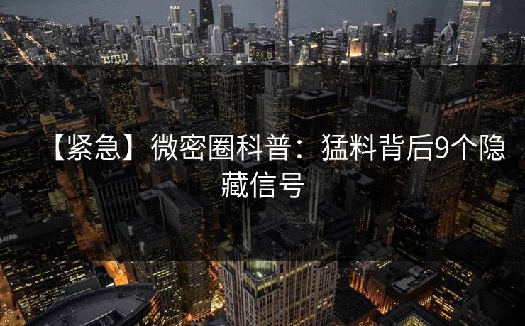 【紧急】微密圈科普:猛料背后9个隐藏信号