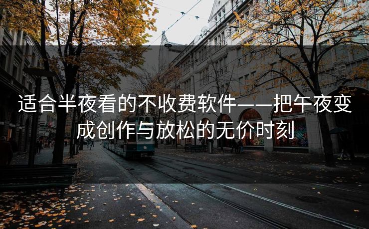 适合半夜看的不收费软件——把午夜变成创作与放松的无价时刻 适合半夜看的不收费软件——把午夜变成创作与放松的无价时刻